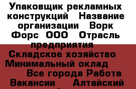 Упаковщик рекламных конструкций › Название организации ­ Ворк Форс, ООО › Отрасль предприятия ­ Складское хозяйство › Минимальный оклад ­ 27 000 - Все города Работа » Вакансии   . Алтайский край,Алейск г.